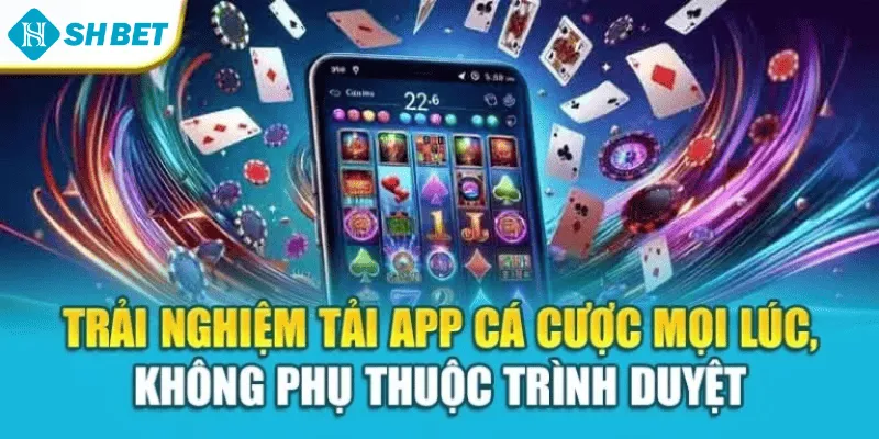 Trải nghiệm tải app cá cược mọi lúc, không phụ thuộc trình duyệt